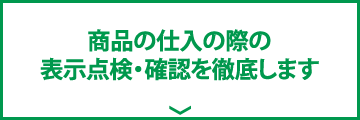 商品の仕入の際の表示点検・確認を徹底します