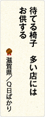 待てる椅子　多い店には　お供する　滋賀県／Q日ばかり