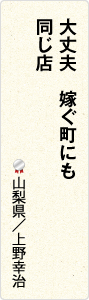 大丈夫　嫁ぐ町にも　同じ店　山梨県／上野幸治