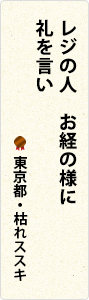 レジの人　お経の様に　礼を言い　東京都・枯れススキ