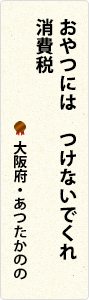 おやつには　つけないでくれ　消費税　大阪府・あつたかのの