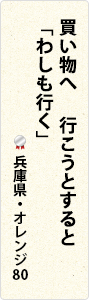 買い物へ　行こうとすると　「わしも行く」　兵庫県・オレンジ80 